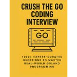 Crush the Go Coding Interview: 1000+ Expert-Curated Questions to Master Real-World Golang Programming (The Go Pro Series, Band 1)