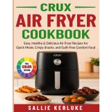 Crux Air Fryer Cookbook: Easy, Healthy & Delicious Air Fryer Recipes for Quick Meals, Crispy Snacks, and Guilt-Free Comfort Food