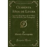 Cuarenta A os de Lucha: Apuntes Biogr ficos de la Vida Y Obra del Rvdo. Jos Torregrosa (Classic Reprint)