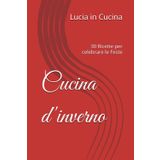 Cucina d'inverno: 30 Ricette per celebrare le Feste (Lucia in Cucina) (Italian Edition)