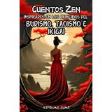 Cuentos Zen Inspirados en los Principios del Budismo, Taoísmo e Ikigai: 75 Historias para la Autoayuda Espiritual, Reflexionar sobre el Materialismo, ... Equilibrio, la Paz y la Mindfulness Interior