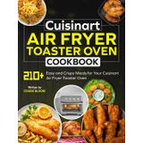 Cuisinart Air Fryer Toaster Oven Cookbook: 210+ Easy and Crispy Meals for Your Cuisinart Air Fryer Toaster Oven