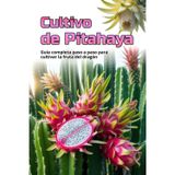 Cultivo de Pitahaya: Una guía completa para el cultivo de Pitahaya: desde la elección de una variedad y la preparación del material de plantación hasta el cuidado, la polinización y la cosecha.