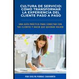 Cultura de Servicio: Cómo transformar la experiencia del cliente paso a pasoo: Una guía práctica para conectar con tus clientes y hacer que quieran volver