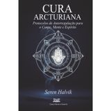 Cura Arcturiana: Protocolos de Autorregulação para o Corpo, Mente e Espírito
