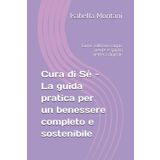 Cura di Sè - La guida pratica per un benessere completo e sostenibile: Come coltivare corpo, mente e spirito nell'era digitale