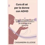 Cura di sé per le donne con ADHD: Una guida alla guarigione per il riposo, il benessere emotivo e per diventare chi sei veramente