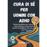 CURA DI SÉ PER UOMINI CON ADHD: Sistema quotidiano per chiarezza, forza emotiva, concentrazione mentale ed equilibrio nella vita senza esaurirsi