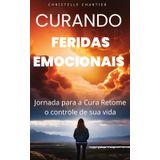 Curar feridas emocionais para recuperar a autoestima sendo você mesmo: Um guia prático para transformar a paz interior. Pratique a cura de suas feridas emocionais e libere seu potencial!