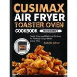 CUSIMAX Air Fryer Toaster Oven Cookbook for beginners: Quick, Easy, and Delicious Recipes for Perfectly Crispy Meals Every Time