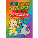Cute Baby & Animal Friends Coloring Book: Adorable Kids and Animals Coloring Book for All Ages