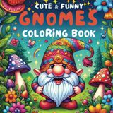Cute & Funny Gnomes Coloring Book: A Fantasy Coloring Adventure for Adults and Kids, Featuring Adorable Gnome Designs for Stress Relief and Relaxation