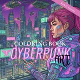 Cyberpunk ART: Coloring Book: 31 Dystopian Sci-Fi Illustrations for Adults and Teens. A High-Tech, Low-Life Art Therapy Experience to Relieve Stress.