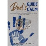 Dad’s Guide to Calm: Anger Management Strategies for Fathers to Build Emotional Resilience and Foster Strong Family Bonds
