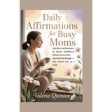 Daily Affirmations for Busy Moms: 365 Micro-Affirmations to Boost Confidence, Reduce Overwhelm, and Feel Like Enough - One Gentle Day at a Time