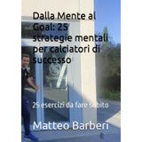 Dalla Mente al Goal: 25 strategia mentali per calciatori di successo: 25 esercizi da fare subito