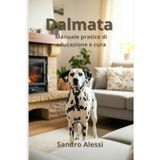 Dalmata: Manuale pratico di educazione e cura