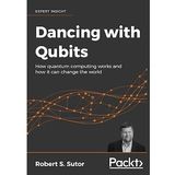 Dancing with Qubits: How quantum computing works and how it can change the world Robert S. Sutor