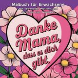 Danke Mama - das Malbuch für Erwachsene mit liebevollen Motiven und Sprüchen zum Ausmalen, die das Herz jeder Mama berühren und sie zum Entspannen einladen