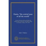 Dante, "The Central Man of All the World": A Course of Lectures Delivered Before the Student Body of the New York State College for Teachers, Albany, 1919, 1920