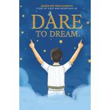 Dare to Dream: Based on True Events - The Story of A Boy, who Never Gave Up