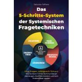Das 5-Schritte-System der Systemischen Fragetechniken: Klug fragen, erfolgreich führen! – Wie Sie klarer in Ihrer Kommunikation überzeugen, Konflikte meistern und zum Problemlöser werden