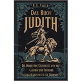 Das Buch Judith: Der Triumph einer Heldin in der biblischen Schrift: Die apokryphe Geschichte von Mut, Glauben und Führung aus dem Kanon des Alten Testaments