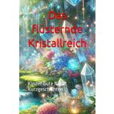 Das flüsternde Kristallreich: Kinder Gute Nacht Kurzgeschichten