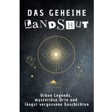 Das geheime Landshut: Urban Legends, mysteriöse Orte und längst vergessene Geschichten. Geschenk für Fans von Grusel und Mystery, Halloween, True Crime, Reise