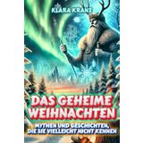 Das geheime Weihnachten: Mythen und Geschichten, die Sie vielleicht nicht kennen: Eine Reise durch die Weihnachtsfolklore, die Feste auf der ganzen Welt inspiriert hat