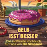 Das inoffizielle Kochbuch für Fans von Die Simpsons: Gelb isst besser. 40 Rezepte für jedes Kochlevel: schnell, lecker, einfach