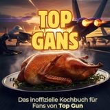 Das inoffizielle Kochbuch für Fans von Top Gun: Top Gans. 40 Rezepte für jedes Kochlevel: schnell, lecker, einfach
