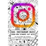 DAS INSTAGRAM BUCH | KNOW-HOW SCHWARZ AUF WEIß: Die Social Media App Instagram, erklärt für Anfänger, Influencer und Profis.