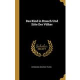 Das Kind in Brauch Und Sitte Der Völker