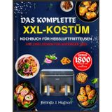 DAS KOMPLETTE XXL-KOSTÜM KOCHBUCH FÜR HEIßLUFTFRITTEUSEN MIT ZWEI ZONEN FÜR ANFÄNGER 2025