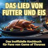 Das Lied von Futter und Eis: Das inoffizielle Kochbuch für Fans von Game of Thrones. 40 Rezepte für jedes Kochlevel: schnell, lecker, einfach