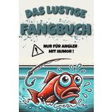 Das lustige Fangbuch für Angler -: Das perfekte Geschenk für Angler, das Langeweile am Wasser sicher vertreibt! Ein Angelbuch für Erwachsene, das garantiert im Gedächtnis bleibt!