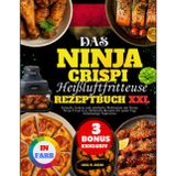 Das Ninja CRISPi Heißluftfritteuse Rezeptbuch XXL: Schnelle, leckere und nahrhafte Mahlzeiten mit Ihrem Ninja Crispi 4 in 1|Einfache Rezepte für jeden Tag| Vollständige Nährwerte