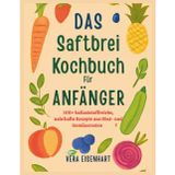DAS SAFTBREI KOCHBUCH FÜR ANFÄNGER: 100+ ballaststoffreiche, nahrhafte Rezepte aus Obst- und Gemüseresten