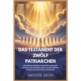 DAS TESTAMENT DER ZWÖLF PATRIARCHEN: Alte Weisheit, biblische Geschichte, apokryphe Schriften und spirituelle Lehren aus der jüdischen Tradition und dem frühen Christentum