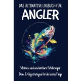 Das ultimative Logbuch für Angler: Erlebnisse und unschätzbare Erfahrungen: Deine Erfolgsstrategien für die besten Fänge
