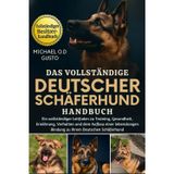 Das Vollständige Deutscher Schäferhund Handbuch: Ein vollständiger Leitfaden zu Training, Gesundheit, Ernährung, Verhalten und dem Aufbau einer lebenslangen Bindung zu Ihrem Deutschen Schäferhund