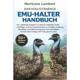 Das Vollständige Emu-Halter-Handbuch: Der vollständige Ratgeber zur sicheren Aufzucht, Zucht und Pflege von Emus: Expertenwissen zu Verhalten, ... für Anfänger und Profis gleichermaßen