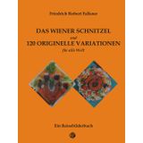 Das Wiener Schnitzel und 120 originelle Variationen: Die berühmte österreichische Speise neu komponiert als Hommage an Regionalgerichte aus aller Welt