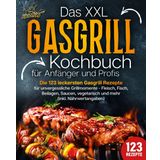 Das XXL Gasgrill Kochbuch für Anfänger & Profis: Die 123 leckersten Gasgrill Rezepte für unvergessliche Grillmomente - Fleisch, Fisch, Beilagen, Saucen, vegetarisch und mehr (inkl. Nährwertangaben)