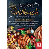 Das XXL Grillbuch für Anfänger & Profis: Die 123 besten Grillrezepte für unvergessliche Grillmomente - Fleisch, Fisch, Beilagen, Dips, Desserts, Fastfood, vegetarisch und mehr (inkl. Nährwertangaben)