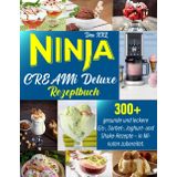 Das XXL Ninja CREAMi Deluxe Rezeptbuch: 300+ gesunde und leckere Eis-, Sorbet-, Joghurt- und Shake-Rezepte – in Minuten zubereitet.