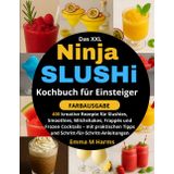Das XXL Ninja SLUSHi Kochbuch für Einsteiger : [FARBAUSGABE]: 400 kreative Rezepte für Slushies, Smoothies, Milchshakes, Frappés und Frozen Cocktails ... Tipps und Schritt-für-Schritt-Anleitungen
