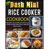 Dash Mini Rice Cooker Cookbook: 100 Quick, Easy and Delicious Whole Family-Friendly Perfectly Cooked Grains, Meals Rice Cooker Recipes