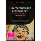 Daumenlutschen abgewöhnen: Ein Ratgeber für Eltern von Daumenlutschern: Dieses Buch hilft Ihrem Kind und Ihnen, sanft und erfolgreich das ... Strategien und emotionaler Begleitung.